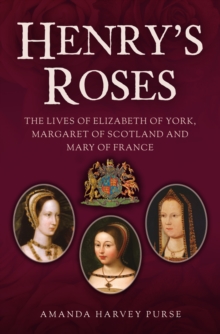 Henry's Roses The Lives of Elizabeth of York, Margaret of