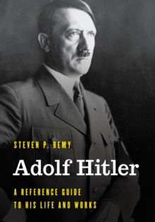 Adolf Hitler : A Reference Guide to His Life and Works: Steven P. Remy ...
