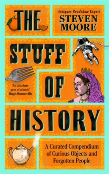 The Stuff of History : A Curated Compendium of Curious Objects and