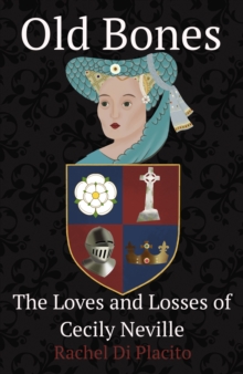Old Bones The Loves and Losses of Cecily Neville: Rachel Di