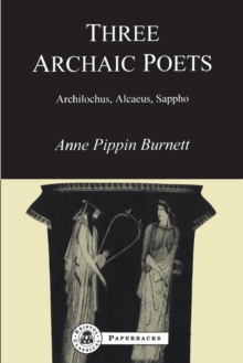 Three Archaic Poets : Archilochus, Alcaeus, Sappho: Anne Pippin