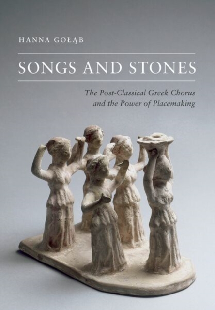 Songs and Stones : The Post-Classical Greek Chorus and the Power of Placemaking