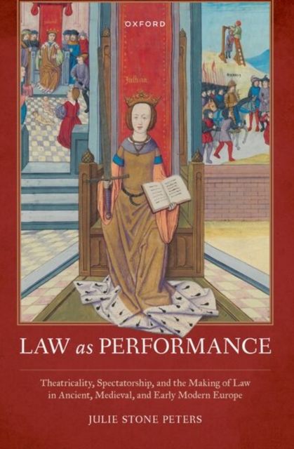 Law as Performance : Theatricality, Spectatorship, and the Making of Law in Ancient, Medieval, and Early Modern Europe