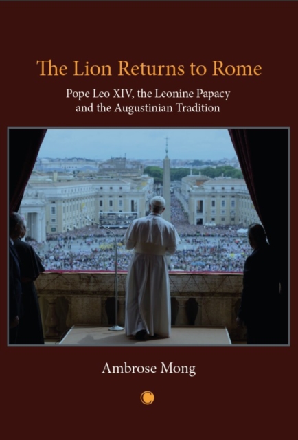 The Lion Returns to Rome : Pope Leo XIV, the Leonine Papacy and the Augustinian Tradition