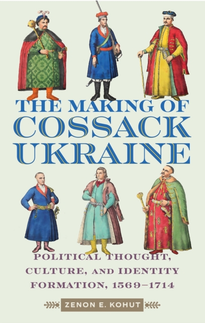 The Making of Cossack Ukraine : Political Thought, Culture, and Identity Formation, 1569-1714