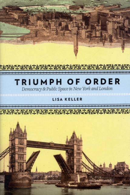 Triumph of Order : Democracy and Public Space in New York and London