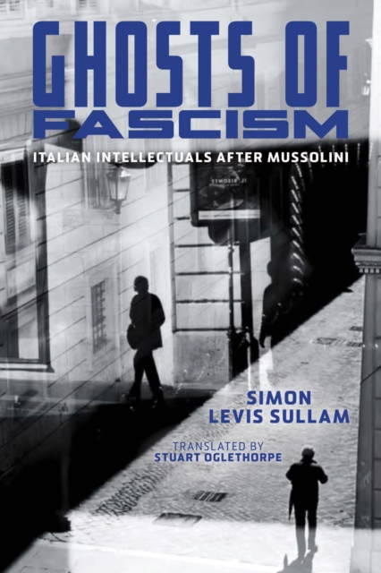 Ghosts of Fascism : Italian Intellectuals After Mussolini