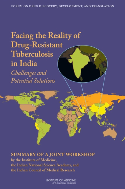 Facing the Reality of Drug-Resistant Tuberculosis in India : Challenges and Potential Solutions: Summary of a Joint Workshop by the Institute of Medicine, the Indian National Science Academy, and the