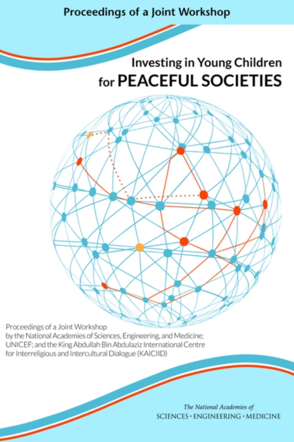 Investing in Young Children for Peaceful Societies : Proceedings of a Joint Workshop by the National Academies of Sciences, Engineering, and Medicine; UNICEF; and the King Abdullah Bin Abdulaziz Inter