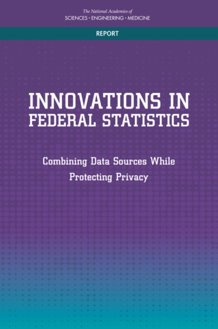 Innovations in Federal Statistics : Combining Data Sources While Protecting Privacy