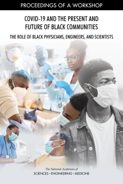 COVID-19 and the Present and Future of Black Communities: The Role of Black Physicians, Engineers, and Scientists : Proceedings of a Workshop