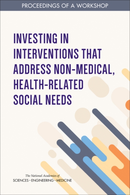 Investing in Interventions That Address Non-Medical, Health-Related Social Needs : Proceedings of a Workshop