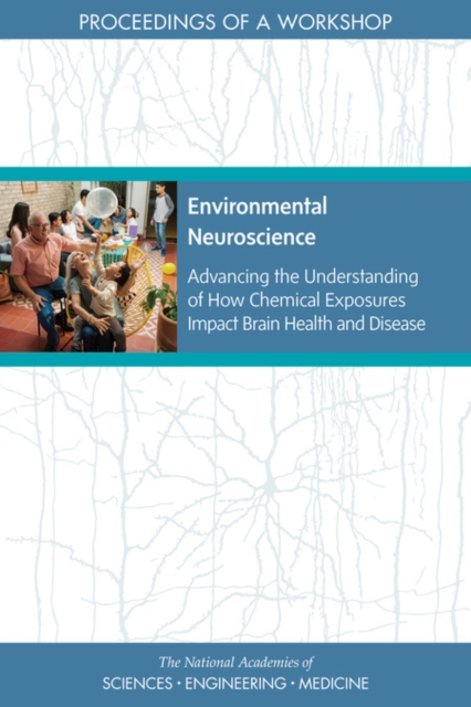 Environmental Neuroscience : Advancing the Understanding of How Chemical Exposures Impact Brain Health and Disease: Proceedings of a Workshop