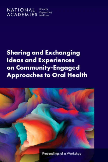 Sharing and Exchanging Ideas and Experiences on Community-Engaged Approaches to Oral Health : Proceedings of a Workshop