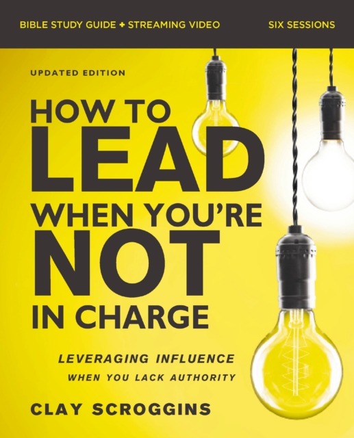 How to Lead When You're Not in Charge Bible Study Guide plus Streaming Video, Updated Edition : Leveraging Influence When You Lack Authority