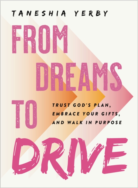 From Dreams to Drive : Trust God’s plan, Embrace Your Gifts, and Walk in Purpose