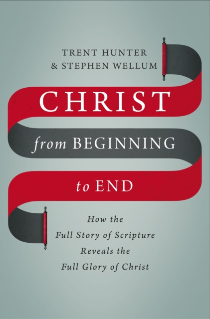 Christ from Beginning to End : How the Full Story of Scripture Reveals ...