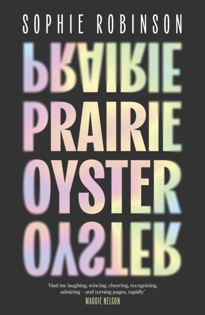 Prairie Oyster : ‘Had me laughing, wincing, cheering, recognising, admiring – and turning pages, rapidly’ (Maggie Nelson)