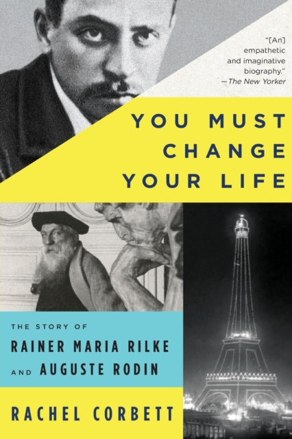WW Norton & Co You Must Change Your Life : The Story Of Rainer Maria Rilke And Auguste Rodin