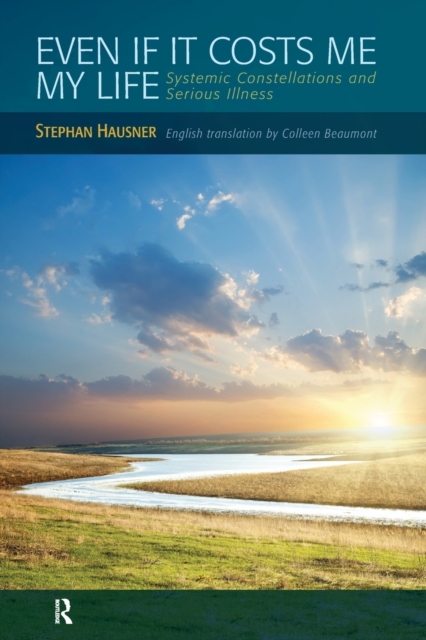 Taylor & Francis Ltd Even If It Costs Me My Life : Systemic Constellations And Serious Illness