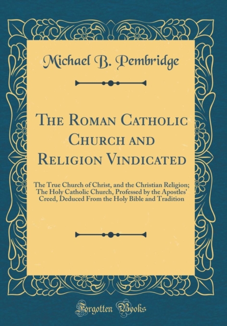 The Roman Catholic Church and Religion Vindicated: The True Church of ...