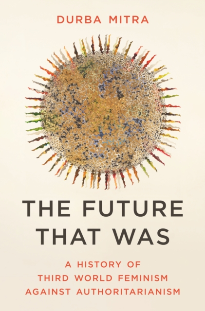 Princeton University Press The Future That Was : A History Of Third World Feminism Against Authoritarianism