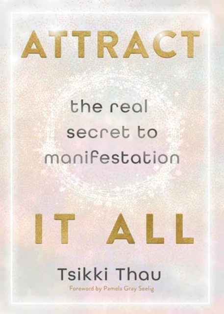 Attract It All : The Real Secret to Manifestation
