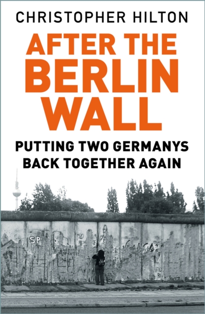 The History Press After The Berlin Wall : Putting Two Germanys Back Together Again