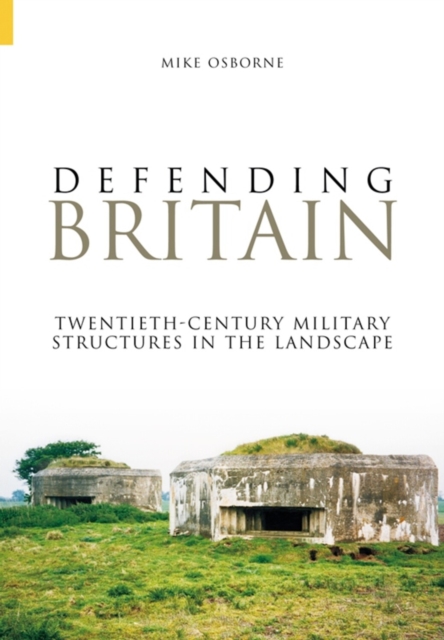 Defending Britain : Twentieth-Century Military Structures in the Landscape