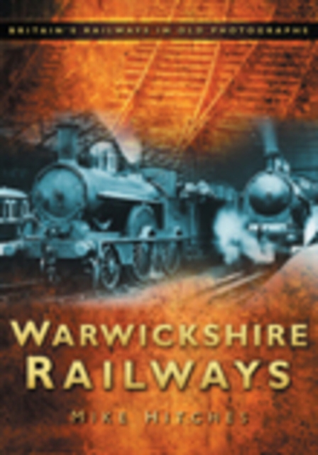 Warwickshire Railways : Britain's Railways in Old Photographs