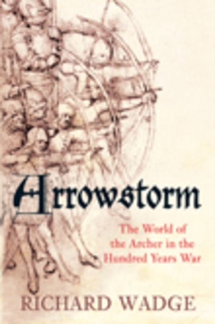 Arrowstorm : The World of the Archer in the Hundred Years War