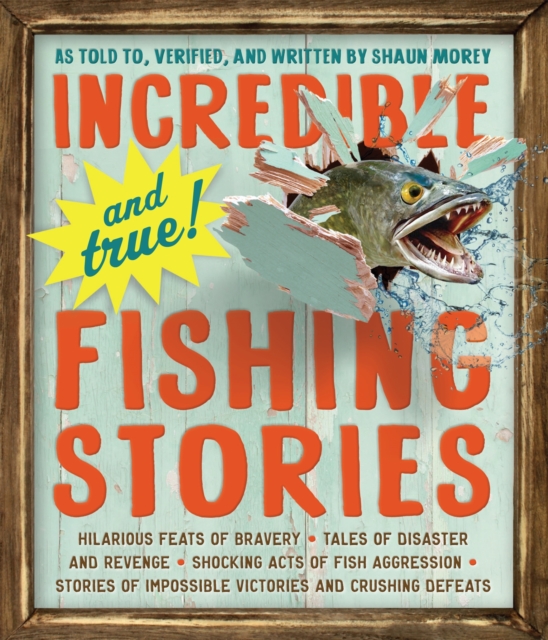 Workman Publishing Incredible--And True!--Fishing Stories : Hilarious Feats Of Bravery, Tales Of Disaster And Revenge, Shocking Acts Of Fish Aggression, Stories Of Impossible Victories And Crushing Defeats