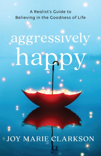 Baker Publishing Group Aggressively Happy – A Realist`S Guide To Believing In The Goodness Of Life