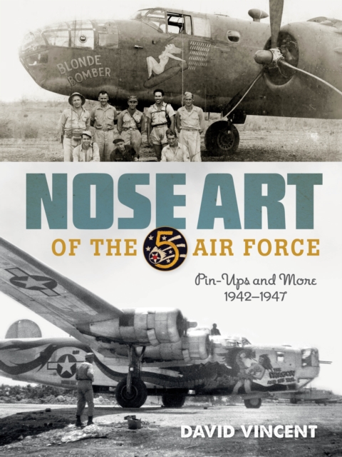 Nose Art of the 5th Air Force : Pin-Ups and More, 1942–1947: David Nose Art of the 5th Air Force : Pin-Ups and More, 1942–1947: David