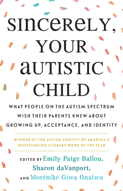 Beacon Press Sincerely, Your Autistic Child : What People On The Autism Spectrum Wish Their Parents Knew About Growing Up, Acceptance, And Identity