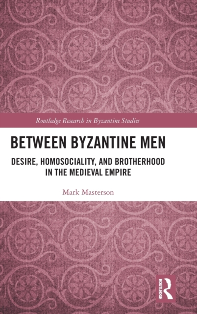 Between Byzantine Men : Desire, Homosociality, and Brotherhood in the ...