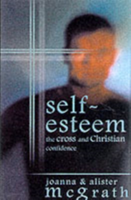 Self-esteem : The Cross And Christian Confidence