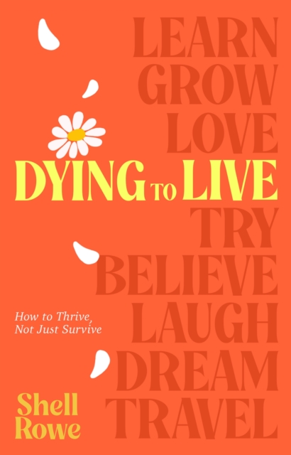 Dying to Live : How to Thrive, Not Just Survive: Shell Rowe ...
