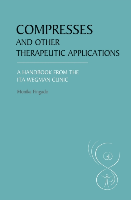 Compresses and other Therapeutic Applications : A Handbook from the Ita Wegman Clinic