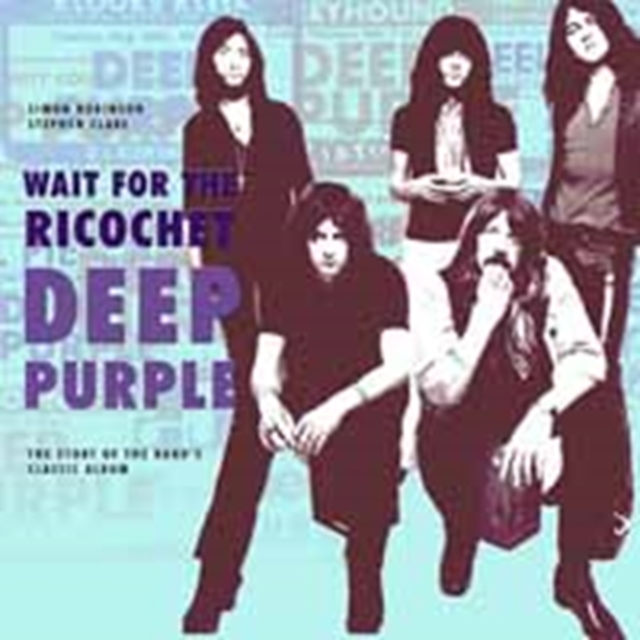 Deep Purple - Wait for the Ricochet : The Story of the Band's Classic Album