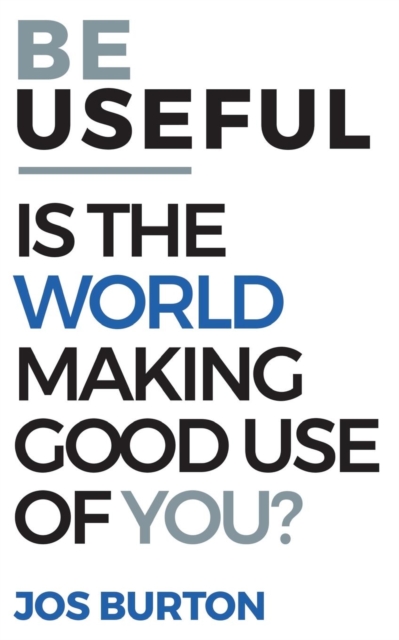 Be Useful : Is The World Making Good Use Of You?: Jos Burton ...