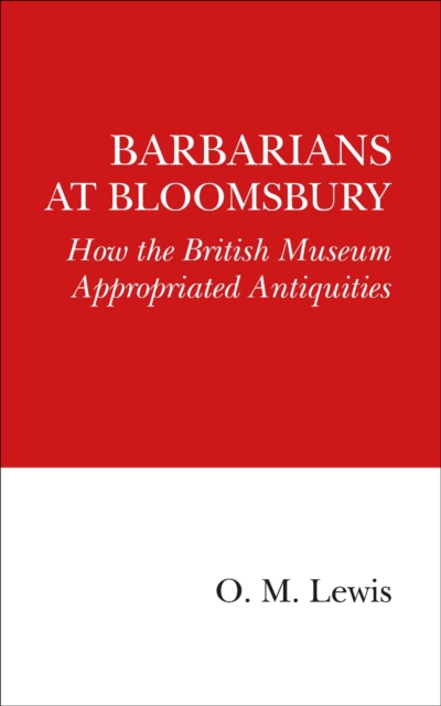 Barbarians at Bloomsbury : How the British Museum Appropriated ...
