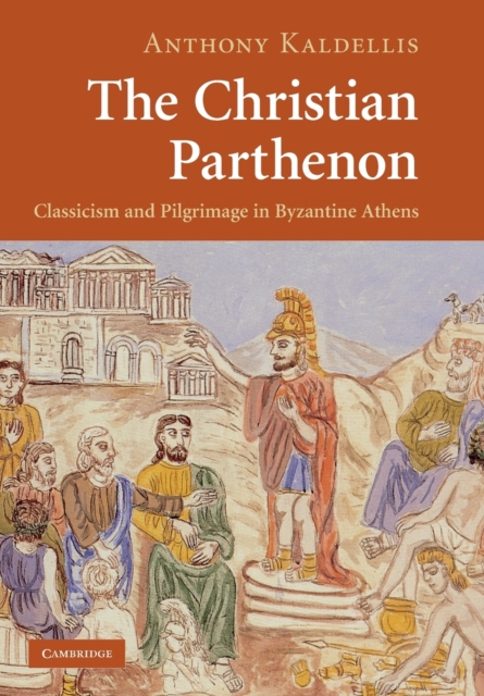 The Christian Parthenon : Classicism and Pilgrimage in Byzantine Athens ...