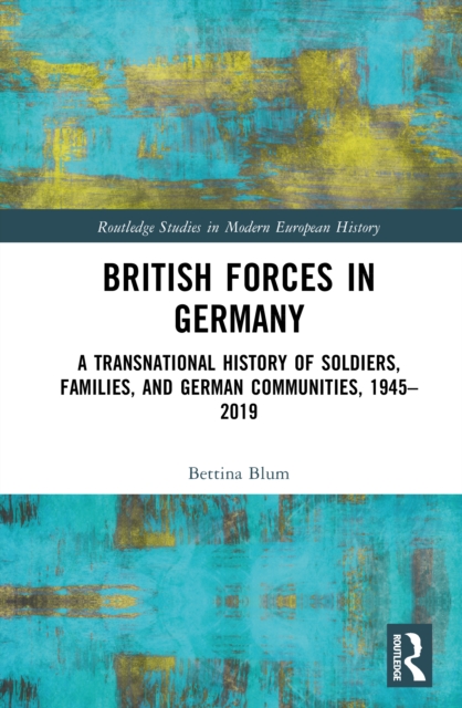 British Forces in Germany : A Transnational History of Soldiers, Families, and German Communities, 1945–2019