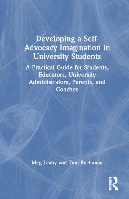 Developing a Self-Advocacy Imagination in University Students : A Practical Guide for Students, Educators, University Administrators, Parents, and Coaches