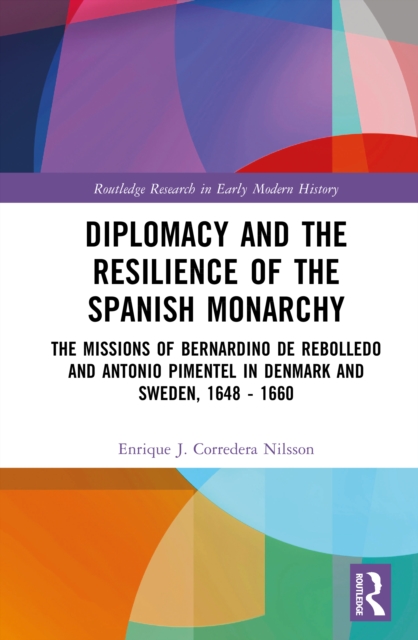 Diplomacy and the Resilience of the Spanish Monarchy : The missions of Bernardino de Rebolledo and Antonio Pimentel in Denmark and Sweden, 1648 - 1660
