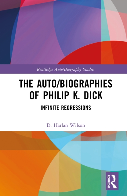 The Auto/Biographies of Philip K. Dick : Infinite Regressions