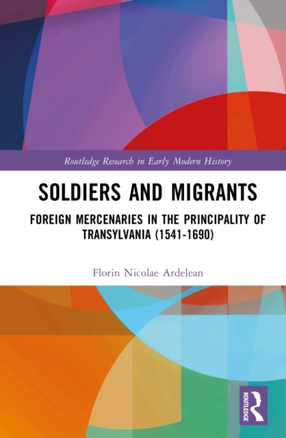 Soldiers and Migrants : Foreign Mercenaries in the Principality of Transylvania (1541-1690)