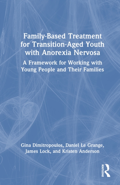 Family-Based Treatment for Transition-Aged Youth with Anorexia Nervosa : A Framework for Working with Young People and Their Families