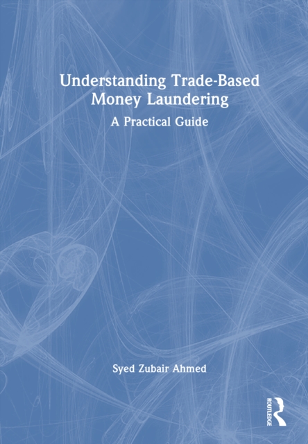 Understanding Trade-Based Money Laundering : A Practical Guide